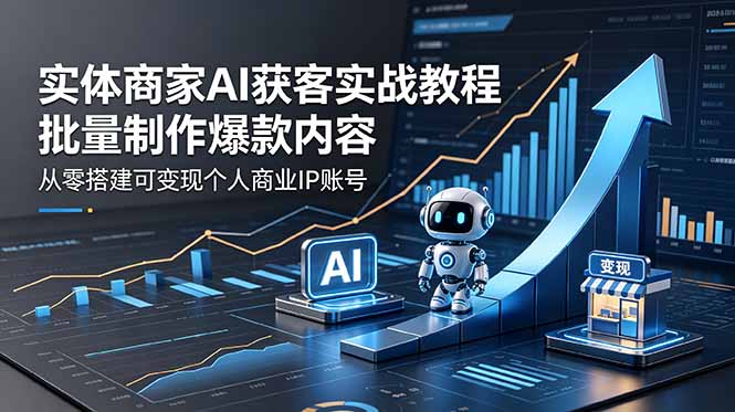 实体商家AI获客实战教程：批量制作爆款内容，从零搭建可变现个人商业IP账号-铜臭网
