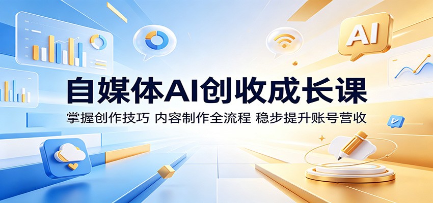 自媒体AI创收成长课：掌握创作技巧，内容制作全流程，稳步提升账号营收-铜臭网