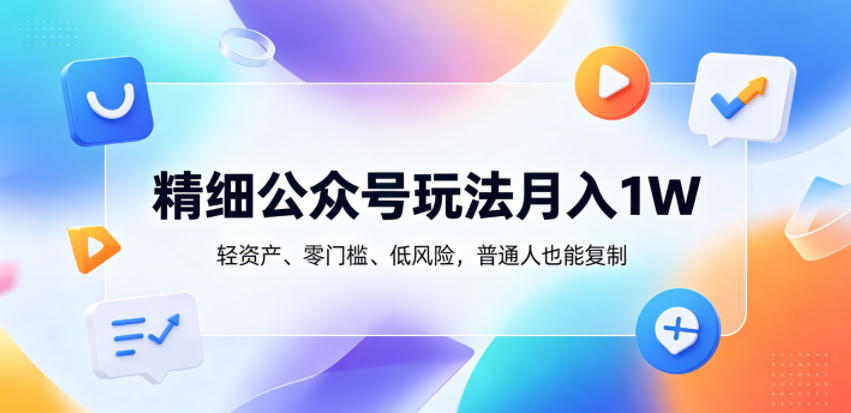 精细公众号玩法月入1W,轻资产、零门槛、低风险,普通人也能复制【揭秘】-铜臭网