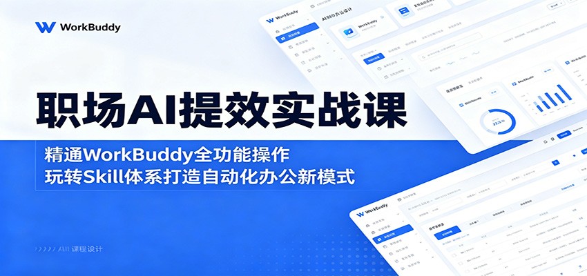 职场AI提效实战课：精通WorkBuddy全功能操作，玩转Skill体系打造自动化办公新模式-铜臭网