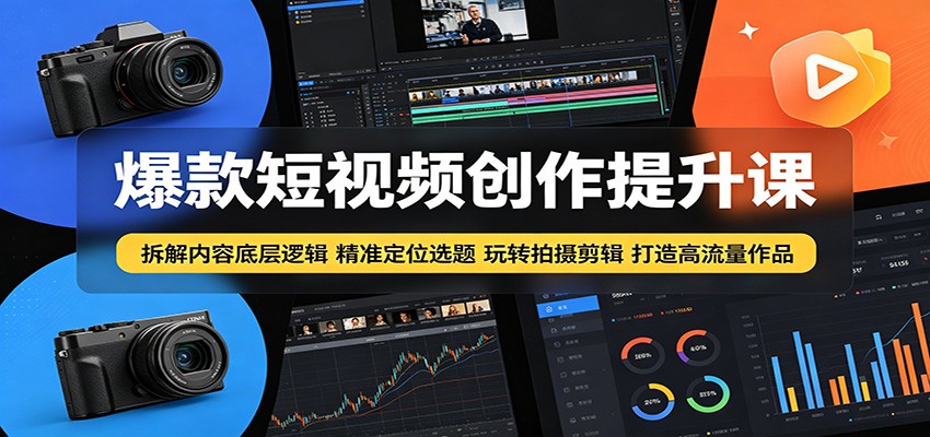 爆款短视频创作提升课:拆解内容底层逻辑,精准定位选题玩转拍摄剪辑打造高流量作品-铜臭网