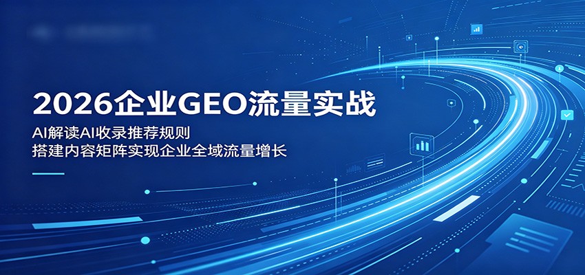 2026企业GEO流量实战：解读AI收录推荐规则，搭建内容矩阵实现企业全域流量增长-铜臭网