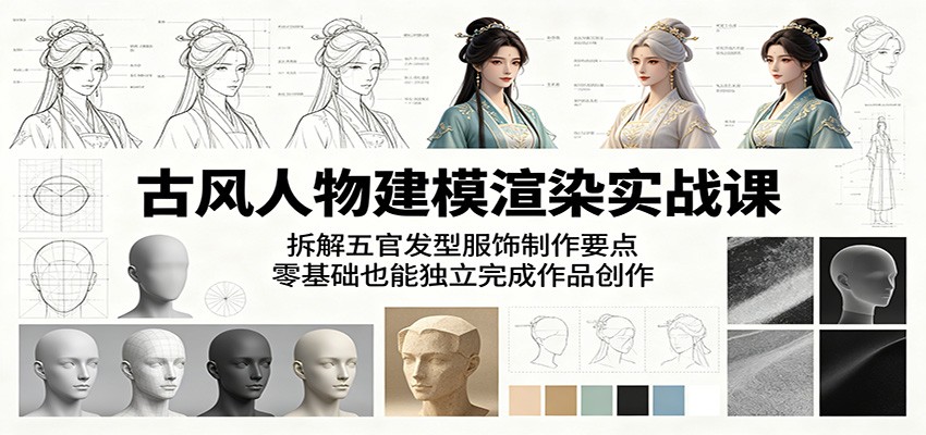 古风人物建模渲染实战课：拆解五官发型服饰制作要点，零基础也能独立完成作品创作-铜臭网