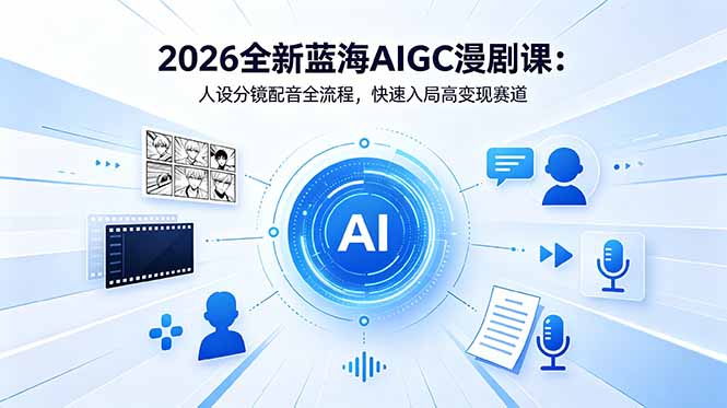 2026全新蓝海AIGC漫剧课：人设分镜配音全流程，快速入局高变现赛道-铜臭网