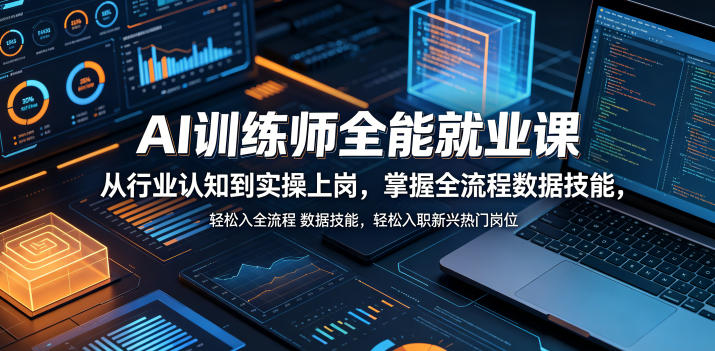 AI训练师全能就业课，从行业认知到实操上岗，掌握全流程数据技能，轻松入职新兴热门岗位-铜臭网