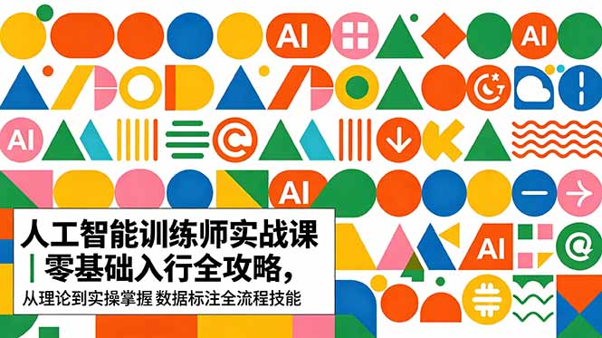 AI人工智能 训练师实战课｜零基础入行全攻略，从理论到实操掌握数据标注全流程技能-铜臭网