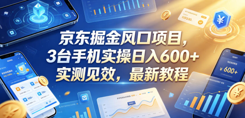 京东掘金风口项目，3台手机实操日入600+，实测见效，最新教程【揭秘】-铜臭网