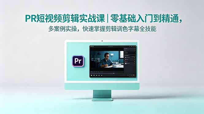 PR短视频剪辑实战课｜零基础入门到精通，多案例实操，快速掌握剪辑调色字幕全技能-铜臭网