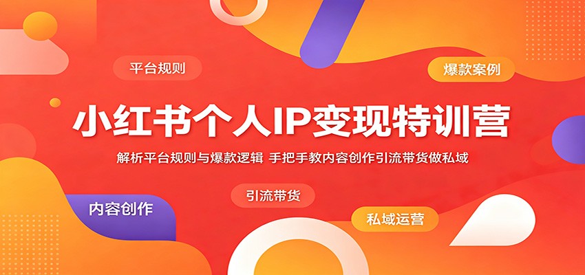 小红书个人IP变现特训营：解析平台规则与爆款逻辑，手把手教内容创作引流带货做私域-铜臭网
