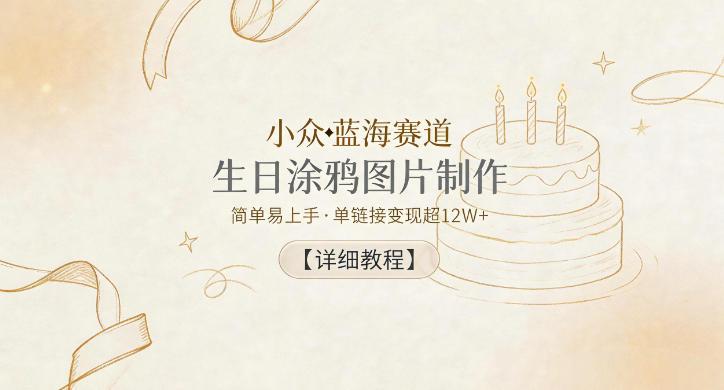 小众蓝海赛道，生日涂鸦图片制作，简单易上手，单链接变现超12W+【详细教程】-铜臭网
