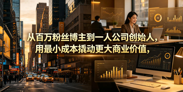 从百万粉丝博主到一人公司创始人，用最小成本撬动更大商业价值-铜臭网