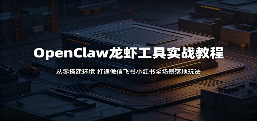 OpenClaw龙虾工具实战教程：从零搭建环境，打通微信飞书小红书全场景落地玩法-铜臭网