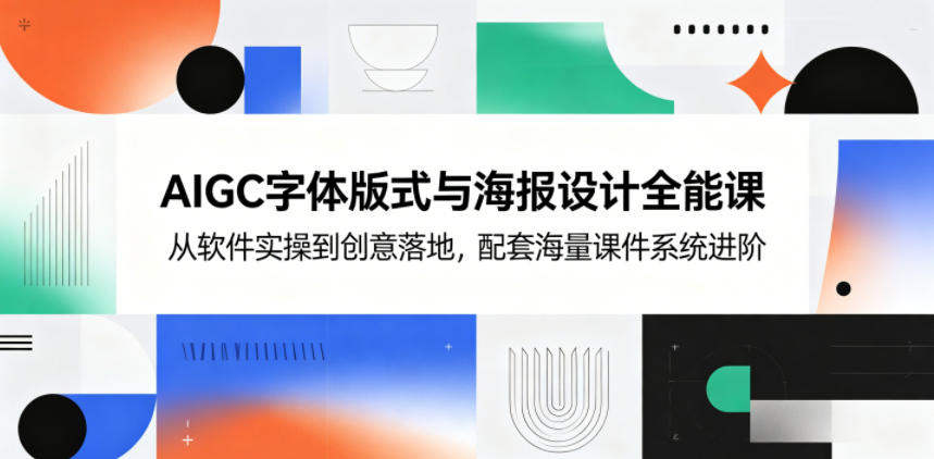 AIGC字体版式与海报设计全能课,从软件实操到创意落地,配套海量课件系统进阶-铜臭网