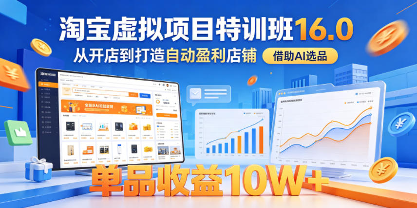 淘宝虚拟项目特训班16.0，从开店到打造自动盈利店铺，借助AI选品，单品收益10W+(更新5月)-铜臭网