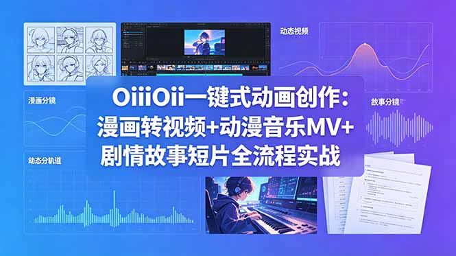 OiiOii一键式动画创作：漫画转视频+动漫音乐MV+剧情故事短片全流程实战-铜臭网