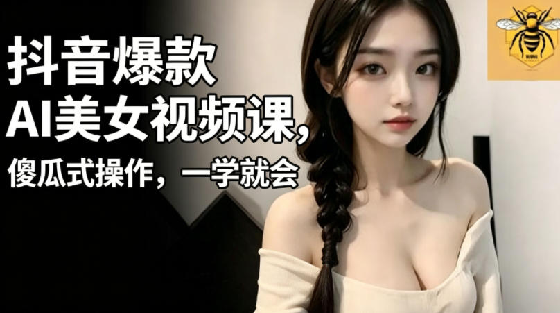 抖音爆款AI美女视频课，傻瓜式操作，一学就会，1个小就能上手-铜臭网
