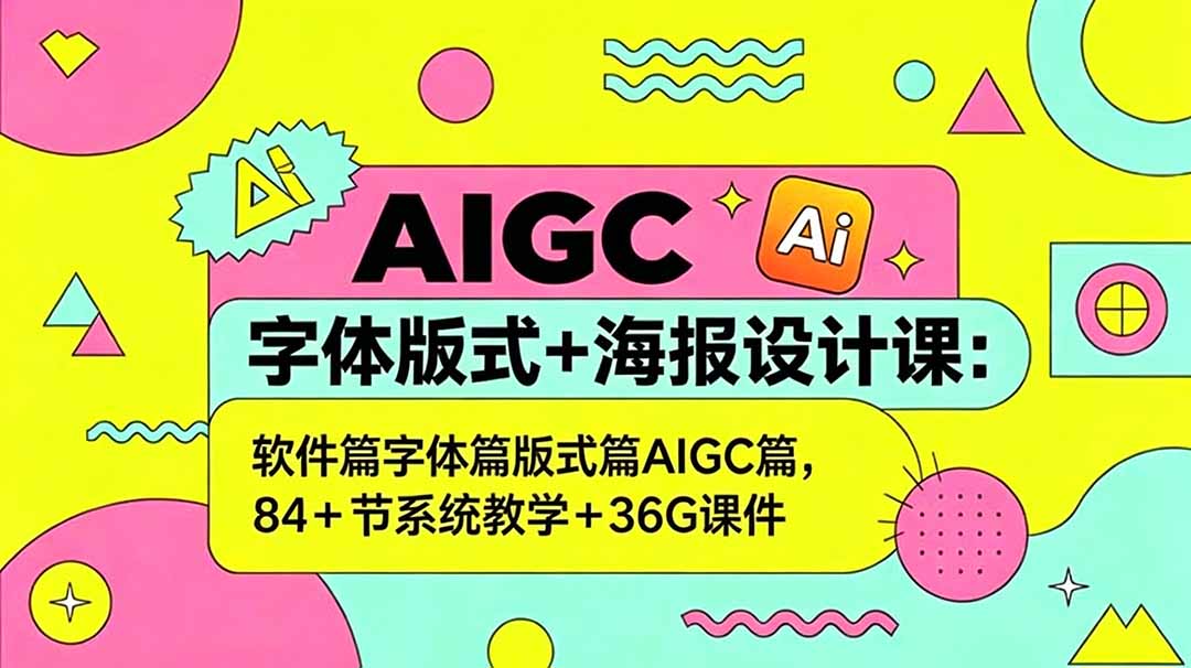 AIGC字体版式+海报设计课：软件篇字体篇版式篇AIGC篇，系统教学+36G课件-铜臭网