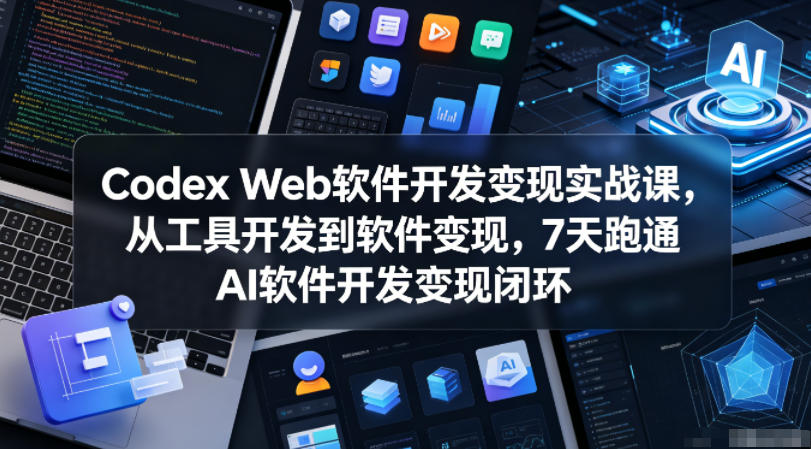Codex Web软件开发变现实战课,从工具开发到软件变现,7天跑通AI软件开发变现闭环-铜臭网