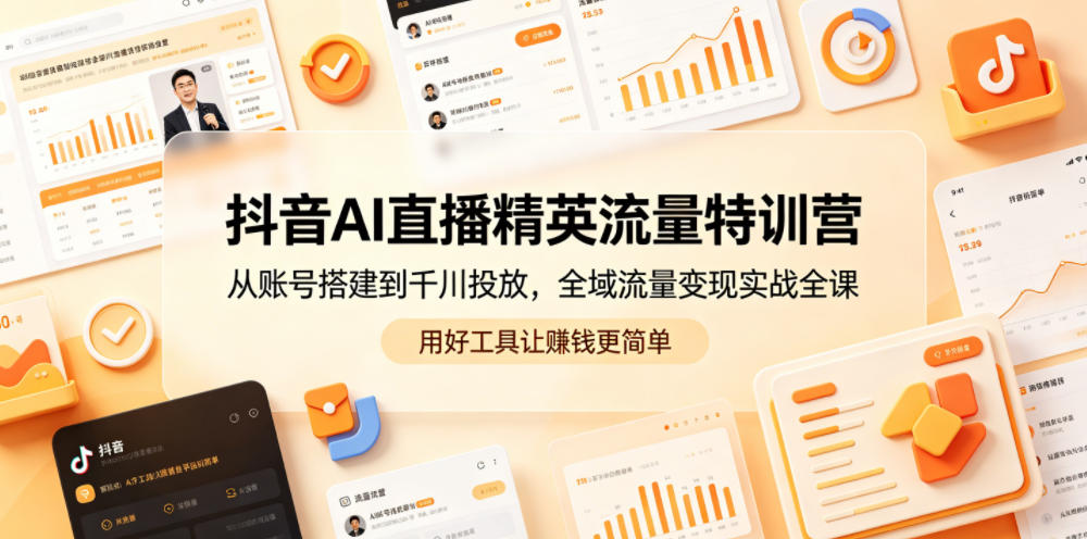 抖音AI直播精英流量特训营，从账号搭建到千川投放，全域流量变现实战全课，用好工具让賺钱更简单-铜臭网