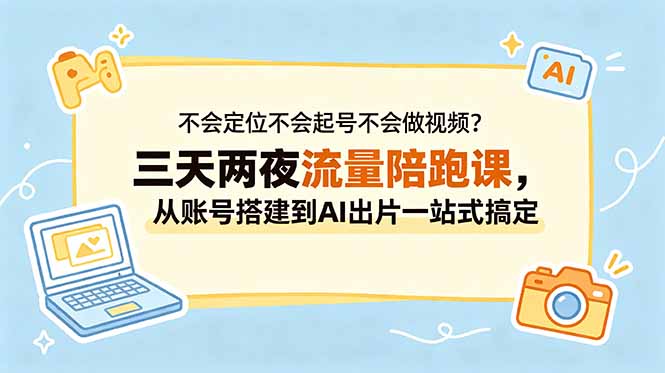 不会定位不会起号不会做视频?三天两夜流量陪跑课,从账号搭建到AI出片一站式搞定-铜臭网