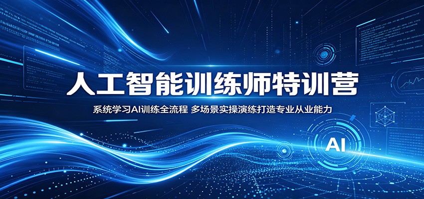 人工智能训练师特训营：系统学习AI训练全流程，多场景实操演练打造专业从业能力-铜臭网