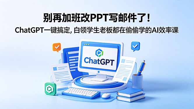 别再加班改PPT写邮件了!ChatGPT一键搞定,白领学生老板都在偷偷学的AI效率课-铜臭网