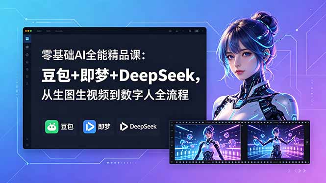 零基础AI全能精品课：豆包+即梦+DeepSeek，从生图生视频到数字人全流程-铜臭网