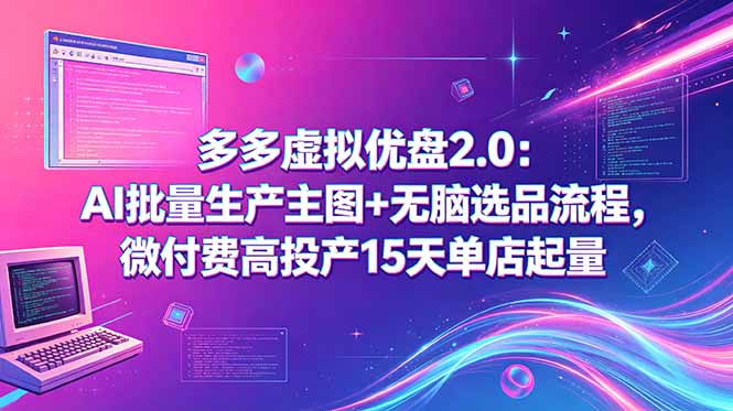 多多虚拟优盘2.0:AI批量生产主图+无脑选品流程,微付费高投产15天单店起量-铜臭网