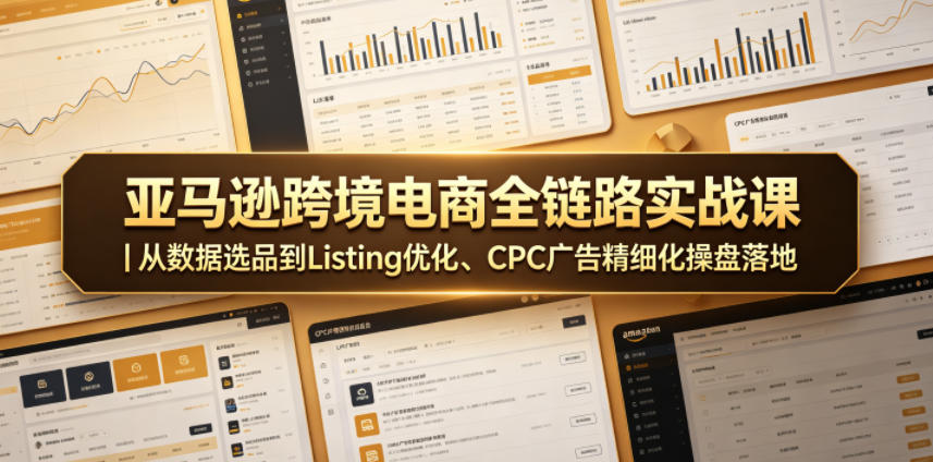 亚马逊跨境电商全链路实战课|从数据选品到Listing优化、CPC广告精细化操盘落地-铜臭网