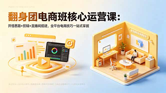 翻身团电商班核心运营课:开悟思路+剪辑+直播间搭建,全平台电商技巧一站式掌握-铜臭网
