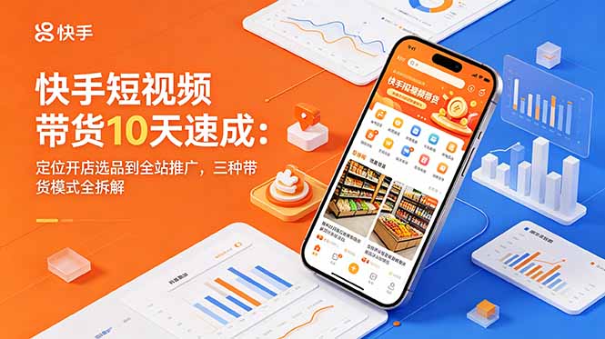 快手短视频带货10天速成：定位开店选品到全站推广，三种带货模式全拆解-铜臭网