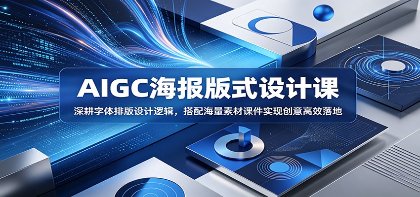 AIGC海报版式设计课:深耕字体排版设计逻辑,搭配海量素材课件实现创意高效落地-铜臭网