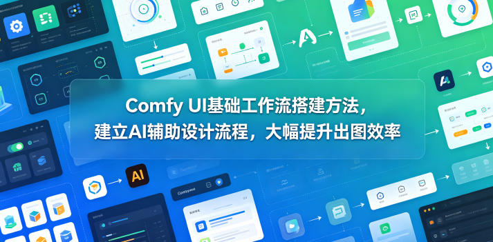 Comfy UI基础工作流搭建方法，建立AI辅助设计流程，大幅提升出图效率-铜臭网