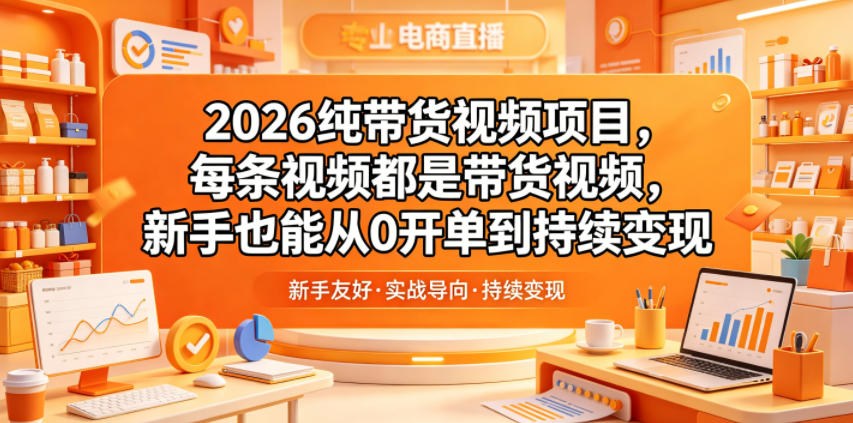 2026纯带货视频项目，每条视频都是带货视频，新手也能从0开单到持续变现-铜臭网