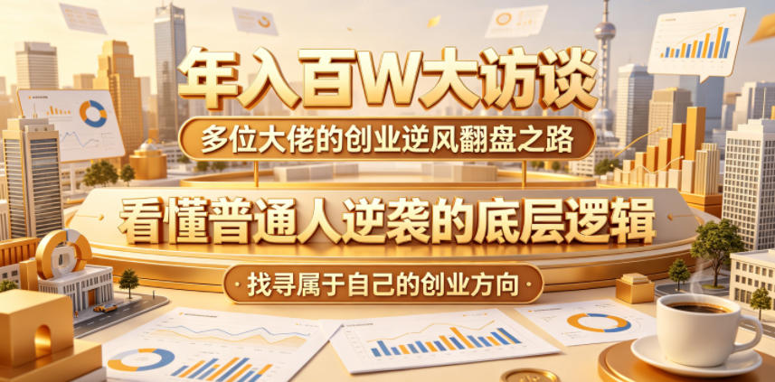 年入百W大访谈，多位大佬的创业逆风翻盘之路，看懂普通人逆袭的底层逻辑，找寻属于自己的创业方向-铜臭网