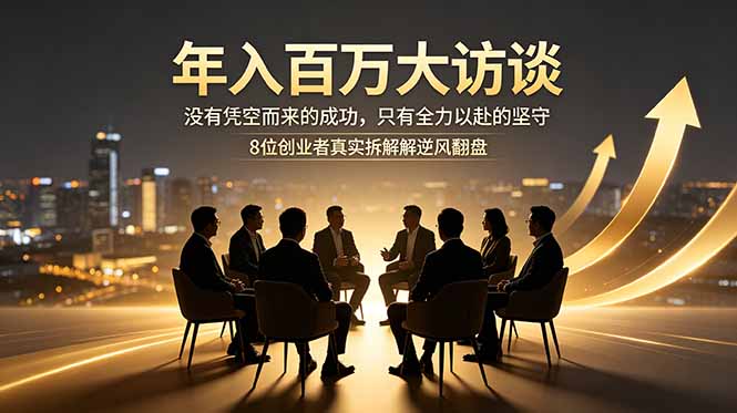 年入百万大访谈：没有凭空而来的成功，只有全力以赴的坚守，8位创业者真实拆解逆风翻盘路-铜臭网