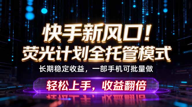 快手新风口！荧光计划全托管躺赚，不用自己干，批量操作月入3W+-铜臭网