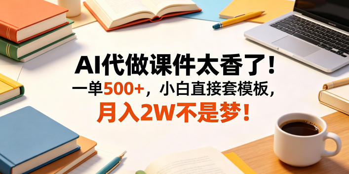 AI代做课件太香了!一单500+,小白直接套模板,月入2W不是梦!【揭秘】-铜臭网