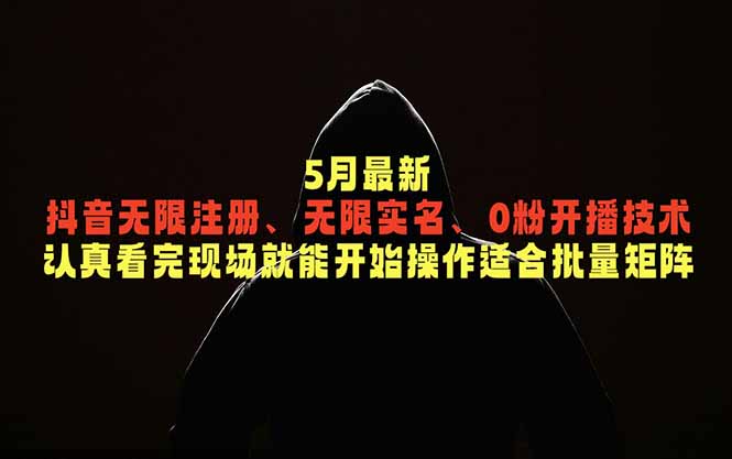 5月最新抖音无限注册、无限实名、0粉开播技术,认真看完现场就能开始操作,适合批量矩阵-铜臭网