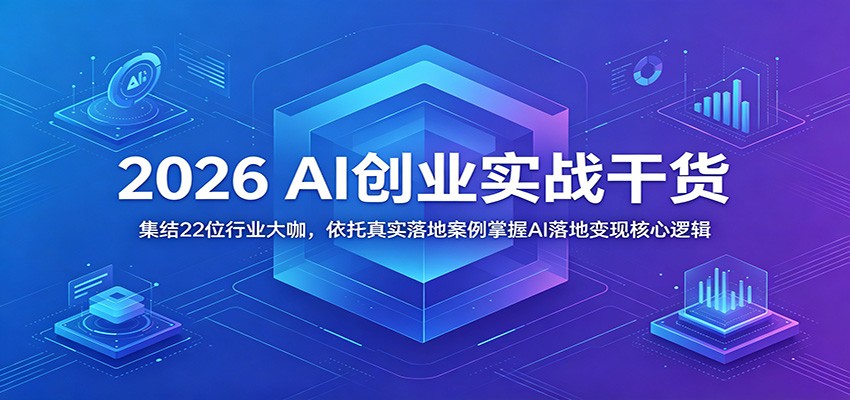 2026 AI创业实战干货:集结22位行业大咖,依托真实落地案例掌握AI落地变现核心逻辑-铜臭网