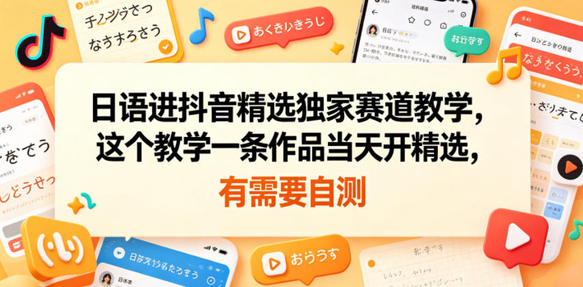 日语进抖音精选独家赛道教学,这个教学一条作品当天开精选,有需要自测-铜臭网