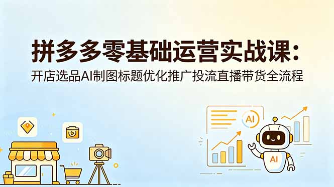 拼多多零基础运营实战课：开店选品AI制图标题优化推广投流直播带货全流程-铜臭网