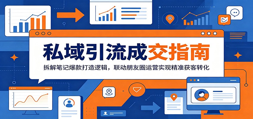 私域引流成交指南：拆解笔记爆款打造逻辑，联动朋友圈运营实现精准获客转化-铜臭网