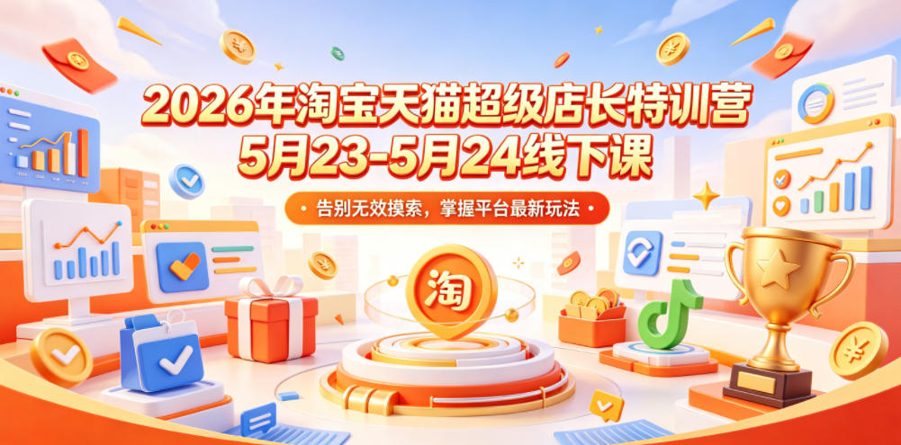 2026年淘宝天猫超级店长特训营5月23-5月24线下课，告别无效摸索，掌握平台最新玩法-铜臭网