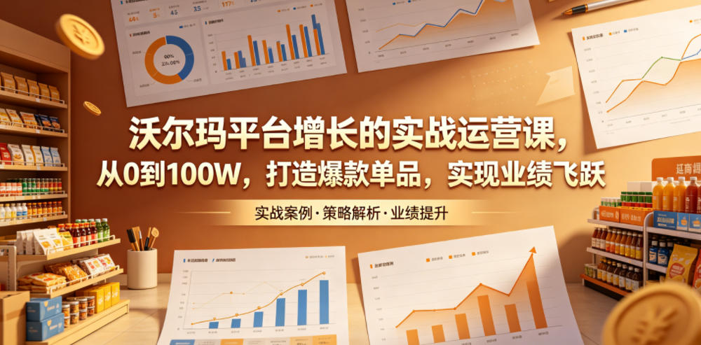 沃尔玛平台增长的实战运营课，从0到100W，打造爆款单品，实现业绩飞跃-铜臭网