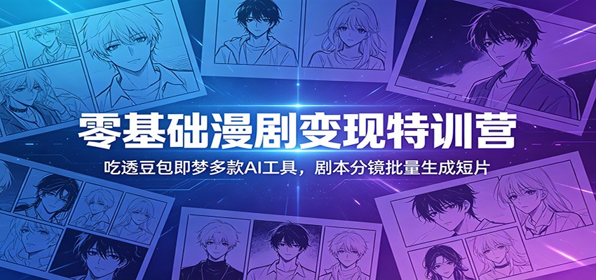 零基础漫剧变现特训营：玩转豆包即梦多款AI工具，剧本分镜批量生成短片-铜臭网