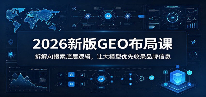 2026新版GEO布局课：拆解AI搜索底层逻辑，让大模型优先收录品牌信息-铜臭网