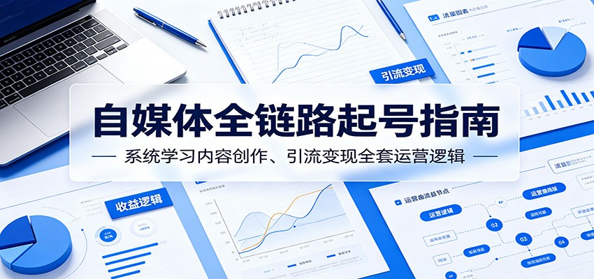 自媒体全链路起号指南：系统学习内容创作、引流变现全套运营逻辑-铜臭网