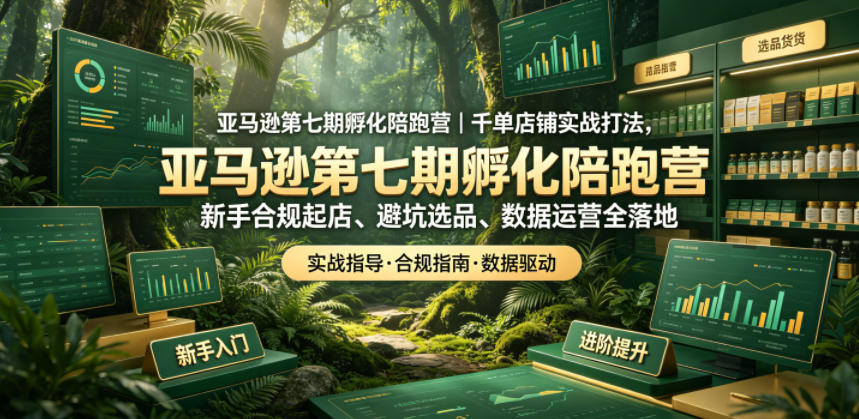 亚马逊第七期孵化陪跑营｜千单店铺实战打法，新手合规起店、避坑选品、数据运营全落地-铜臭网