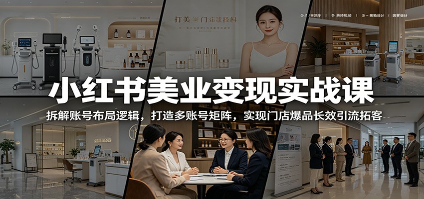 小红书美业变现实战课：拆解账号布局逻辑，打造多账号矩阵，实现门店爆品长效引流拓客-铜臭网